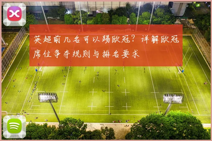 英超前几名可以踢欧冠？详解欧冠席位争夺规则与排名要求