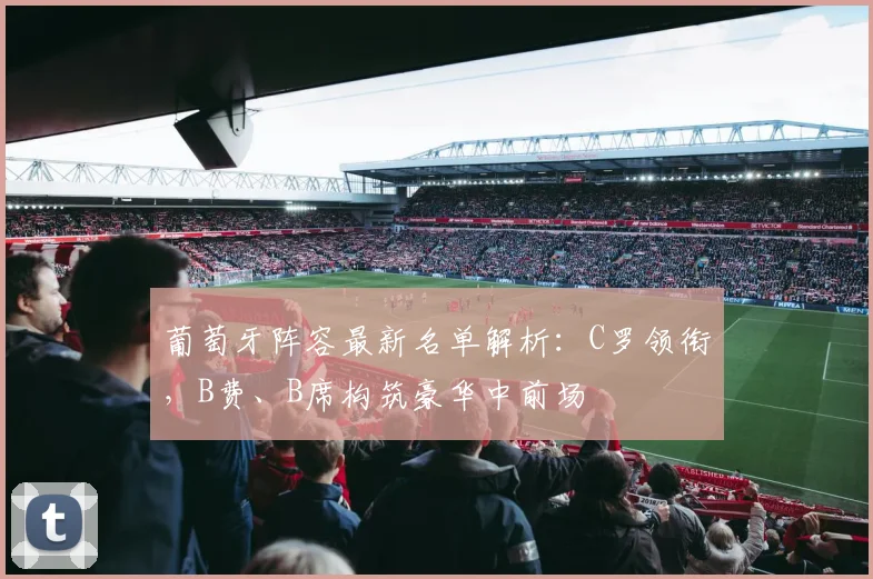 葡萄牙阵容最新名单解析：C罗领衔，B费、B席构筑豪华中前场