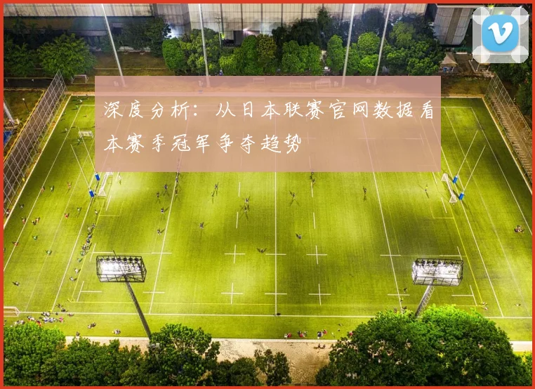 深度分析：从日本联赛官网数据看本赛季冠军争夺趋势