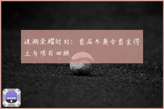 追溯荣耀时刻：首届冬奥会首金得主与项目回顾
