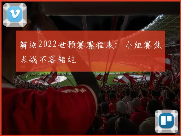 解读2022世预赛赛程表：小组赛焦点战不容错过