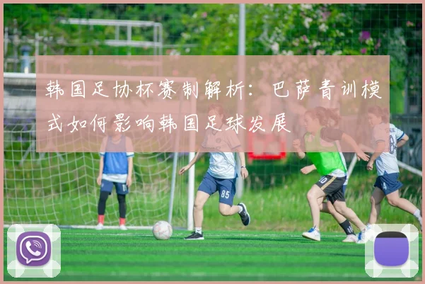 韩国足协杯赛制解析：巴萨青训模式如何影响韩国足球发展